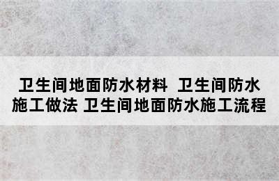 卫生间地面防水材料  卫生间防水施工做法 卫生间地面防水施工流程